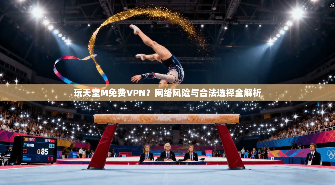 玩天堂M免费VPN?网络风险与合法选择全解析