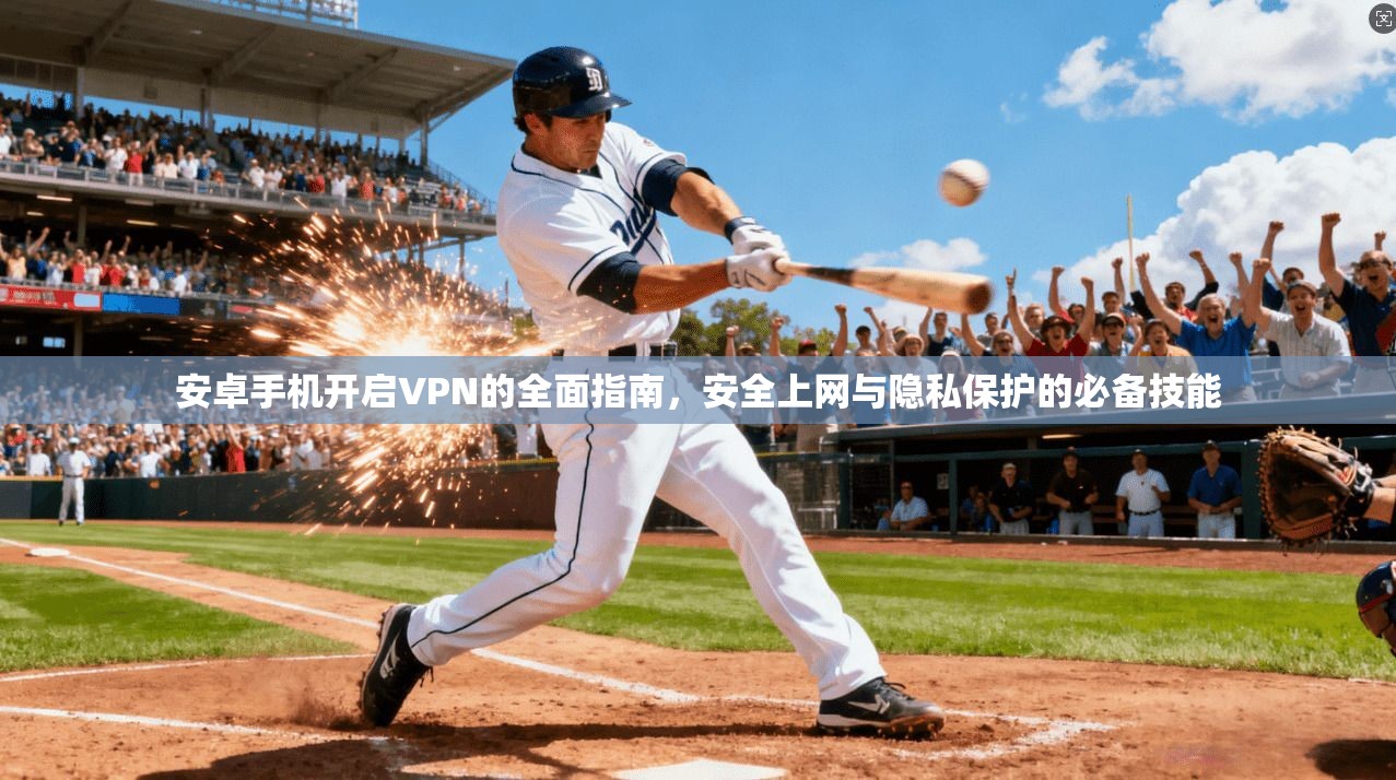 安卓手机开启VPN的全面指南，安全上网与隐私保护的必备技能