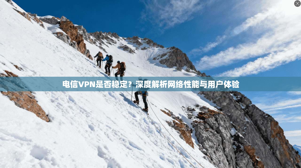 电信VPN是否稳定?深度解析网络性能与用户体验