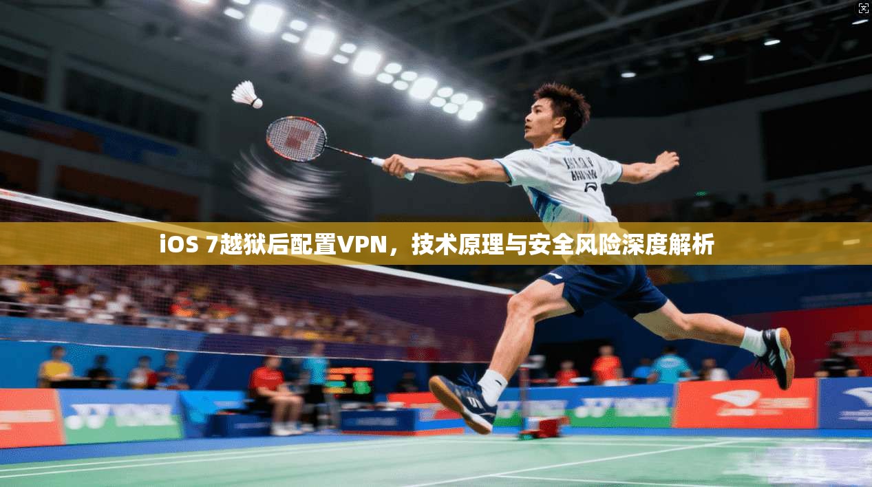 iOS 7越狱后配置VPN,技术原理与安全风险深度解析