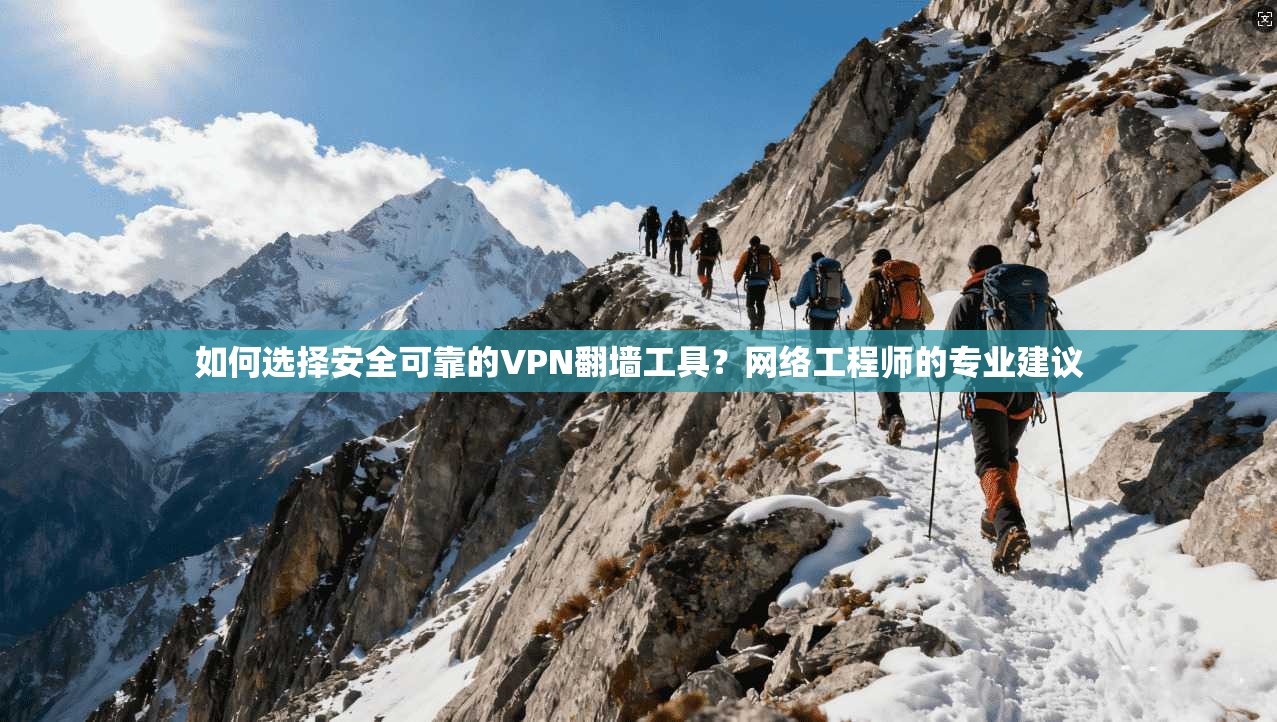 如何选择安全可靠的VPN翻墙工具?网络工程师的专业建议