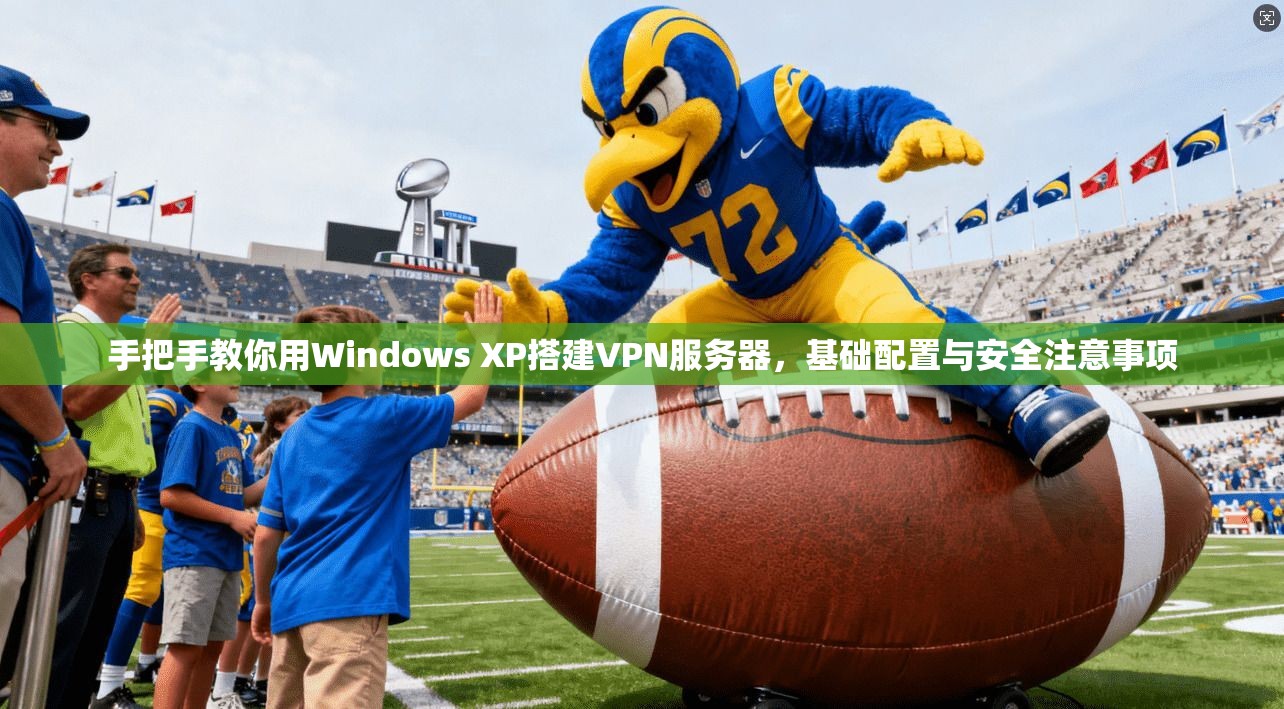 手把手教你用Windows XP搭建VPN服务器，基础配置与安全注意事项