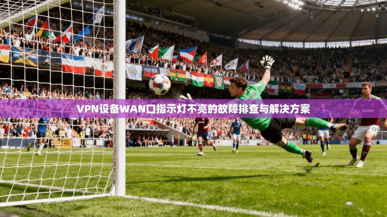 VPN设备WAN口指示灯不亮的故障排查与解决方案
