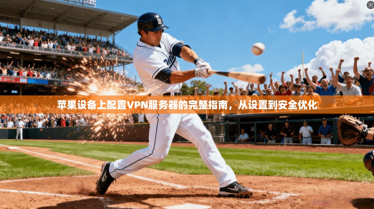 苹果设备上配置VPN服务器的完整指南，从设置到安全优化