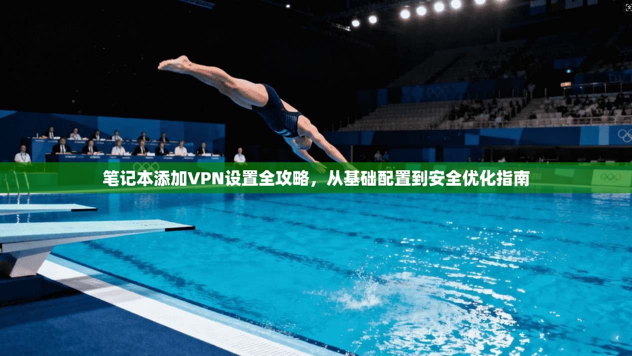 笔记本添加VPN设置全攻略,从基础配置到安全优化指南
