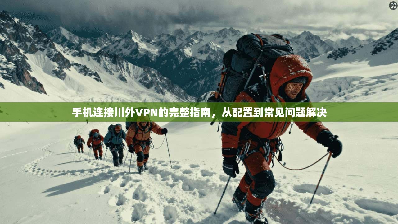 手机连接川外VPN的完整指南,从配置到常见问题解决