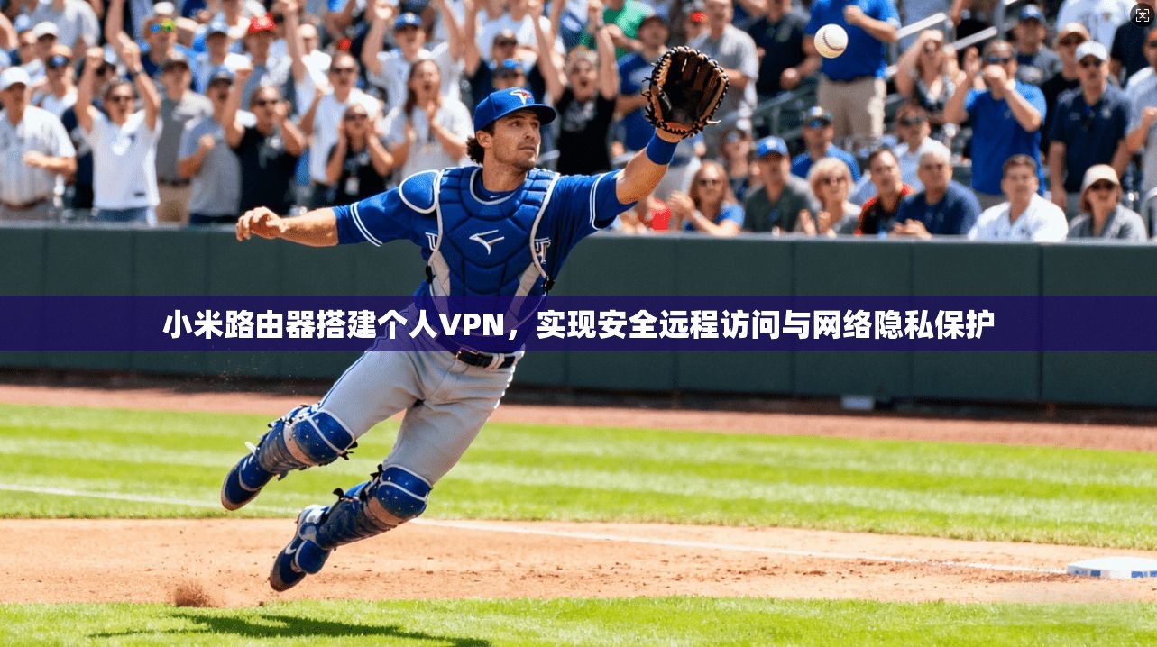 小米路由器搭建个人VPN,实现安全远程访问与网络隐私保护