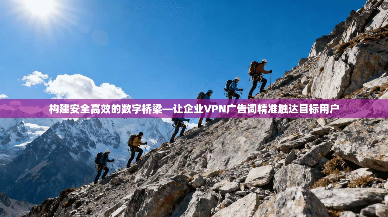 构建安全高效的数字桥梁—让企业VPN广告词精准触达目标用户