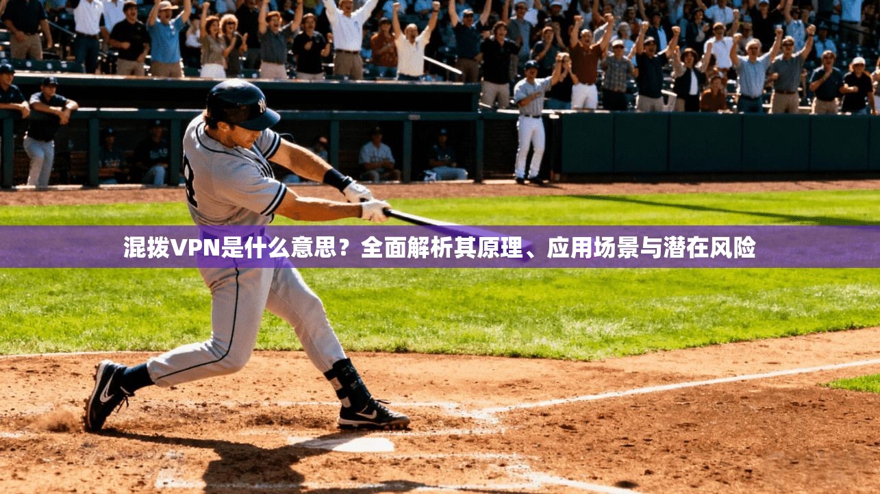 混拨VPN是什么意思？全面解析其原理、应用场景与潜在风险