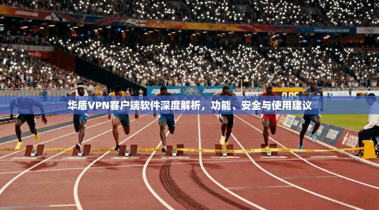 华盾VPN客户端软件深度解析,功能、安全与使用建议