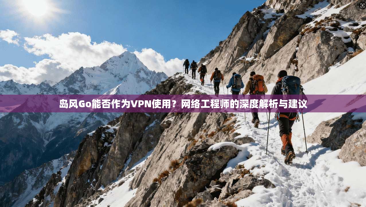 岛风Go能否作为VPN使用?网络工程师的深度解析与建议
