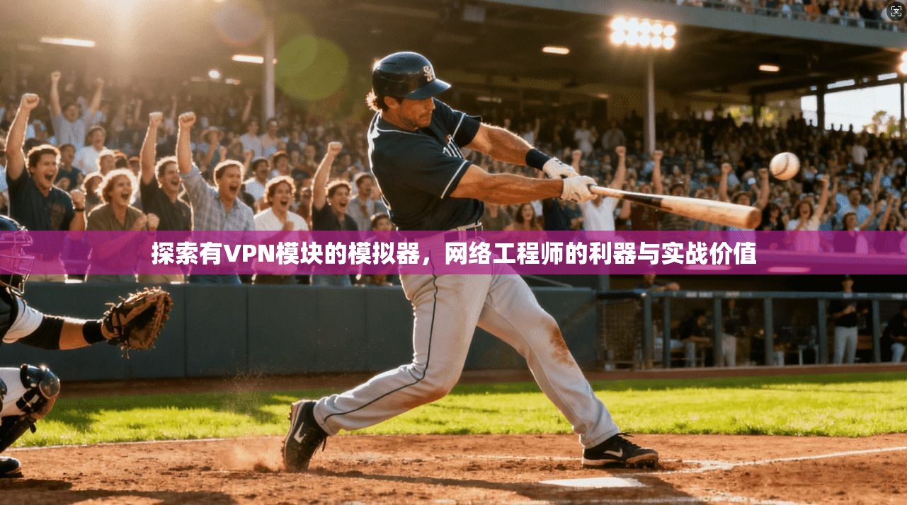 探索有VPN模块的模拟器,网络工程师的利器与实战价值