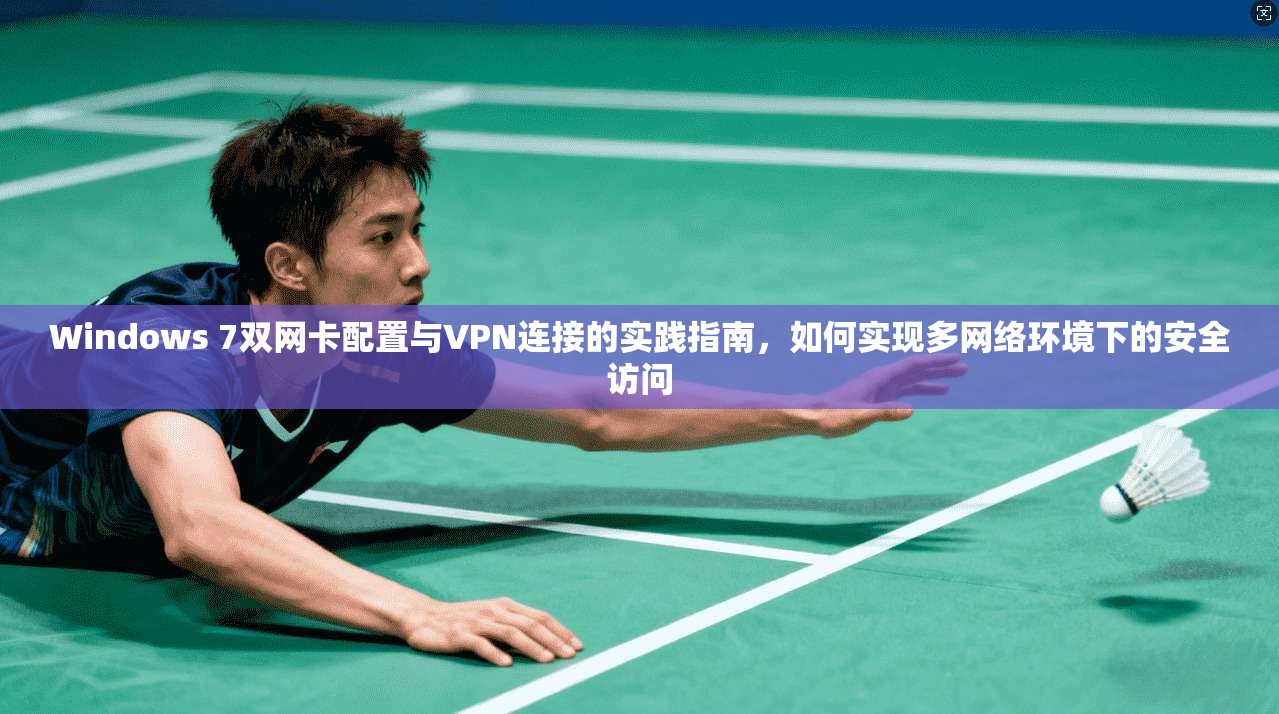 Windows 7双网卡配置与VPN连接的实践指南,如何实现多网络环境下的安全访问