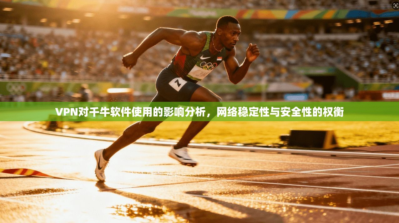 VPN对千牛软件使用的影响分析,网络稳定性与安全性的权衡