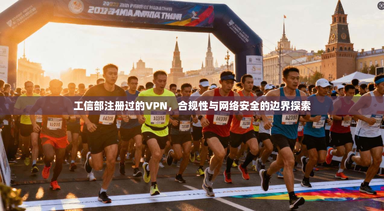 工信部注册过的VPN，合规性与网络安全的边界探索