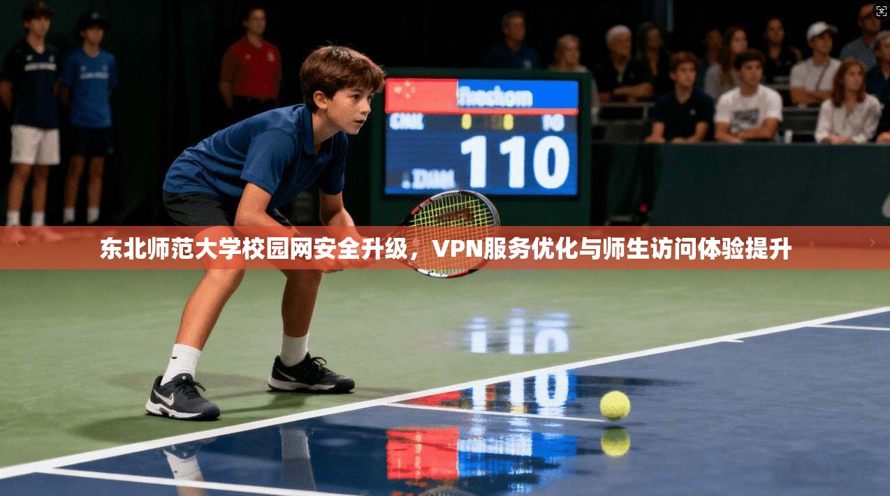 东北师范大学校园网安全升级,VPN服务优化与师生访问体验提升