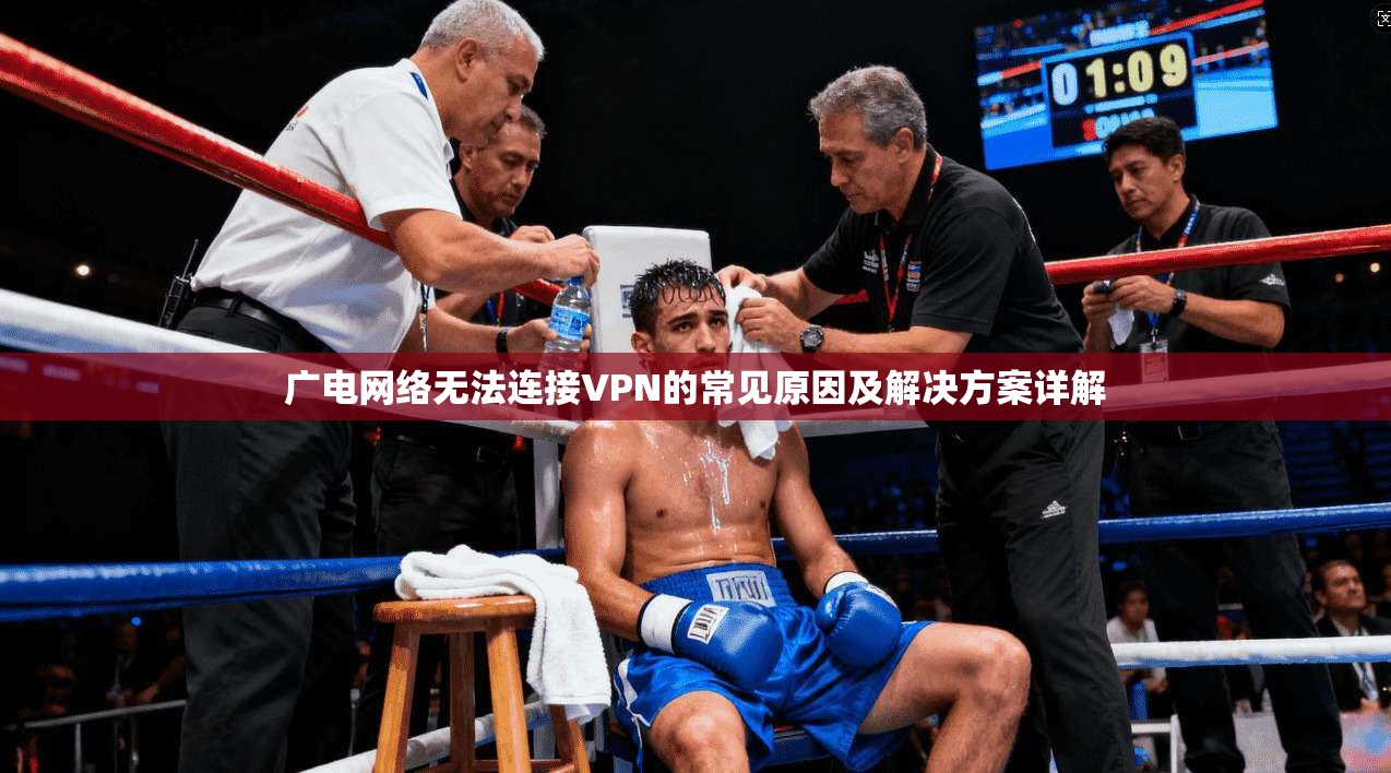 广电网络无法连接VPN的常见原因及解决方案详解