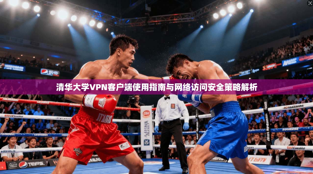 清华大学VPN客户端使用指南与网络访问安全策略解析