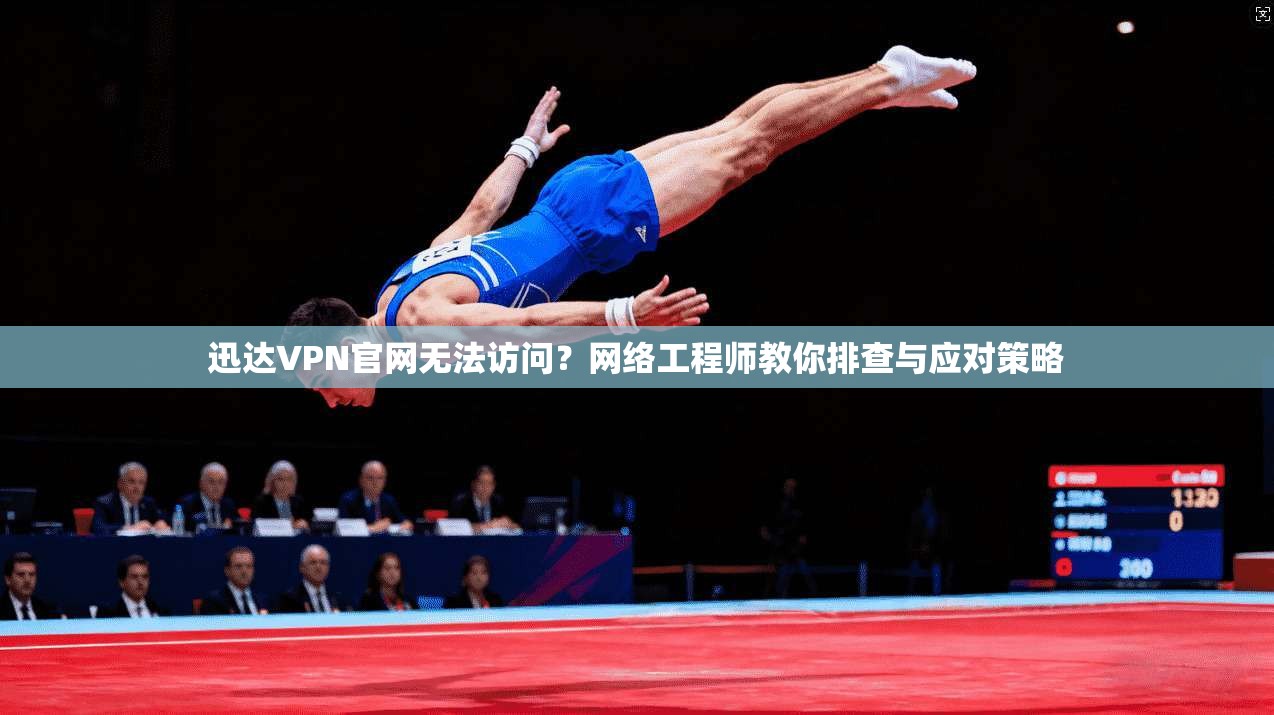 迅达VPN官网无法访问?网络工程师教你排查与应对策略