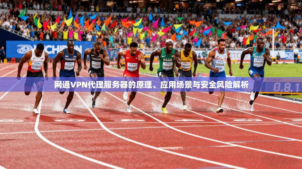 网通VPN代理服务器的原理、应用场景与安全风险解析