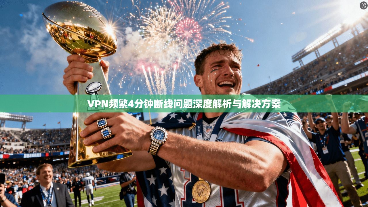 VPN频繁4分钟断线问题深度解析与解决方案