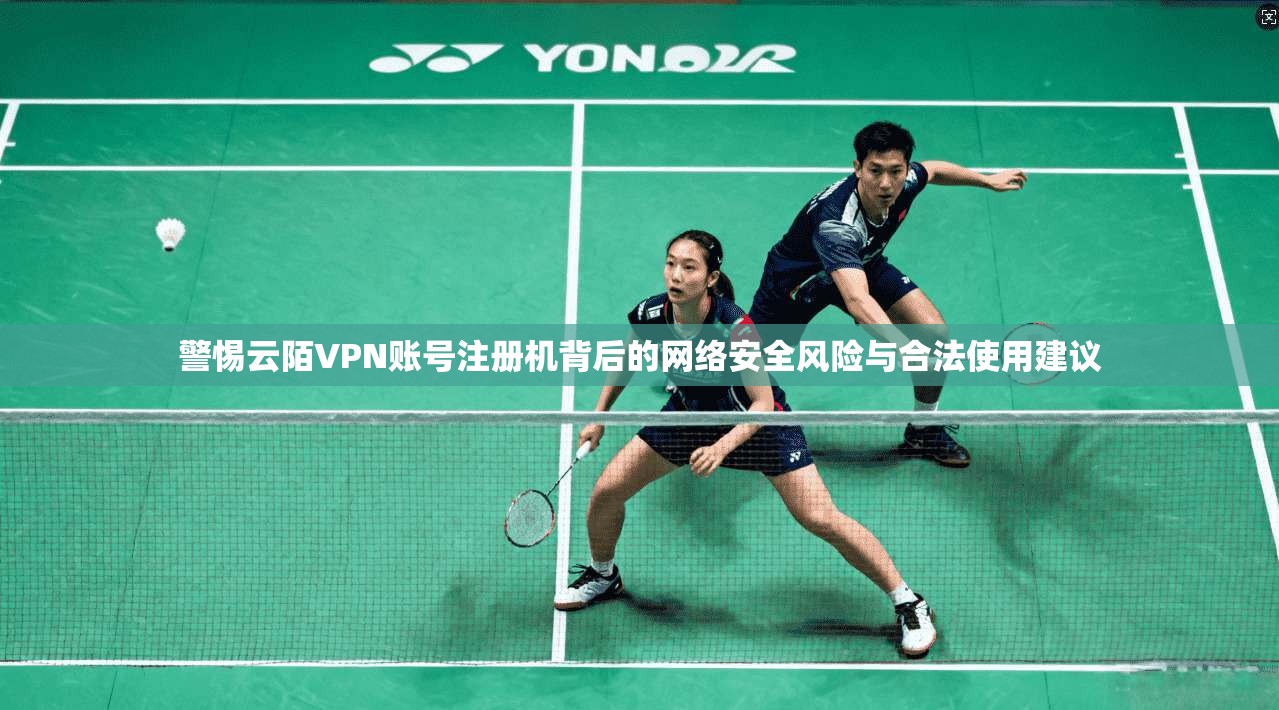 警惕云陌VPN账号注册机背后的网络安全风险与合法使用建议