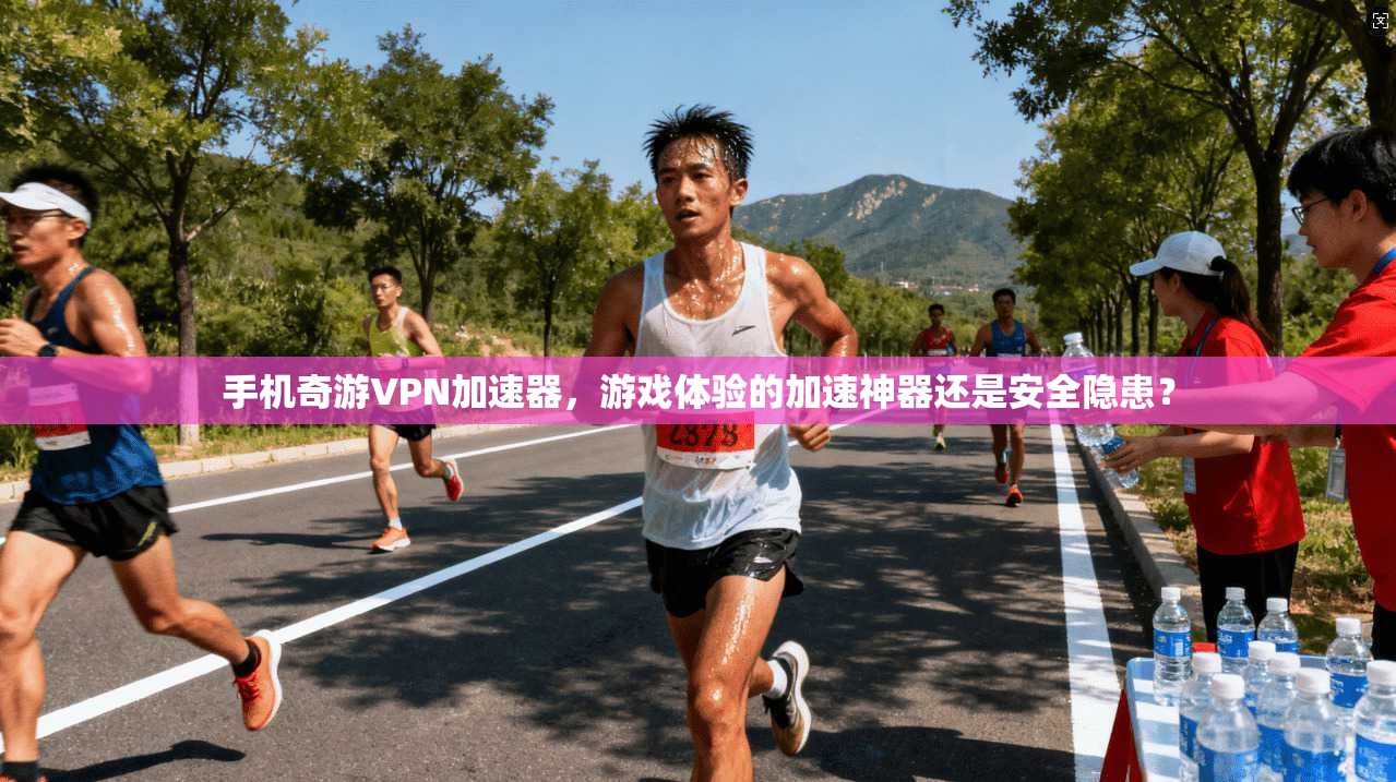 手机奇游VPN加速器,游戏体验的加速神器还是安全隐患?