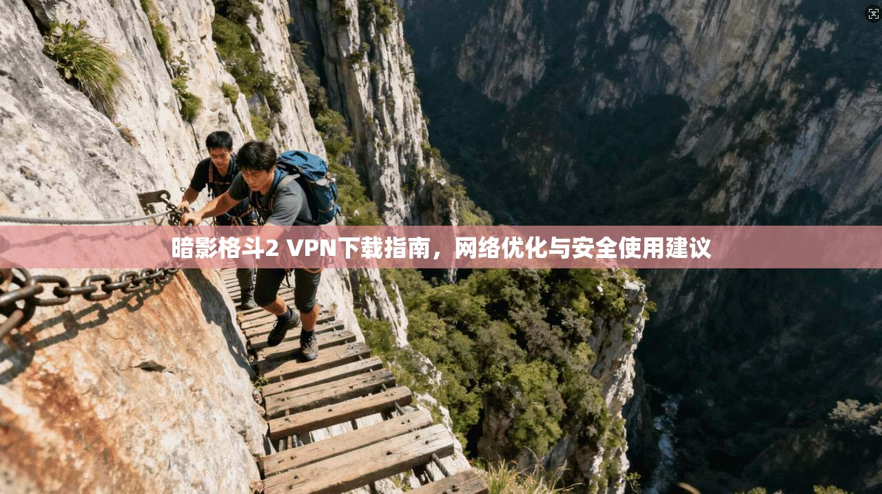 暗影格斗2 VPN下载指南,网络优化与安全使用建议