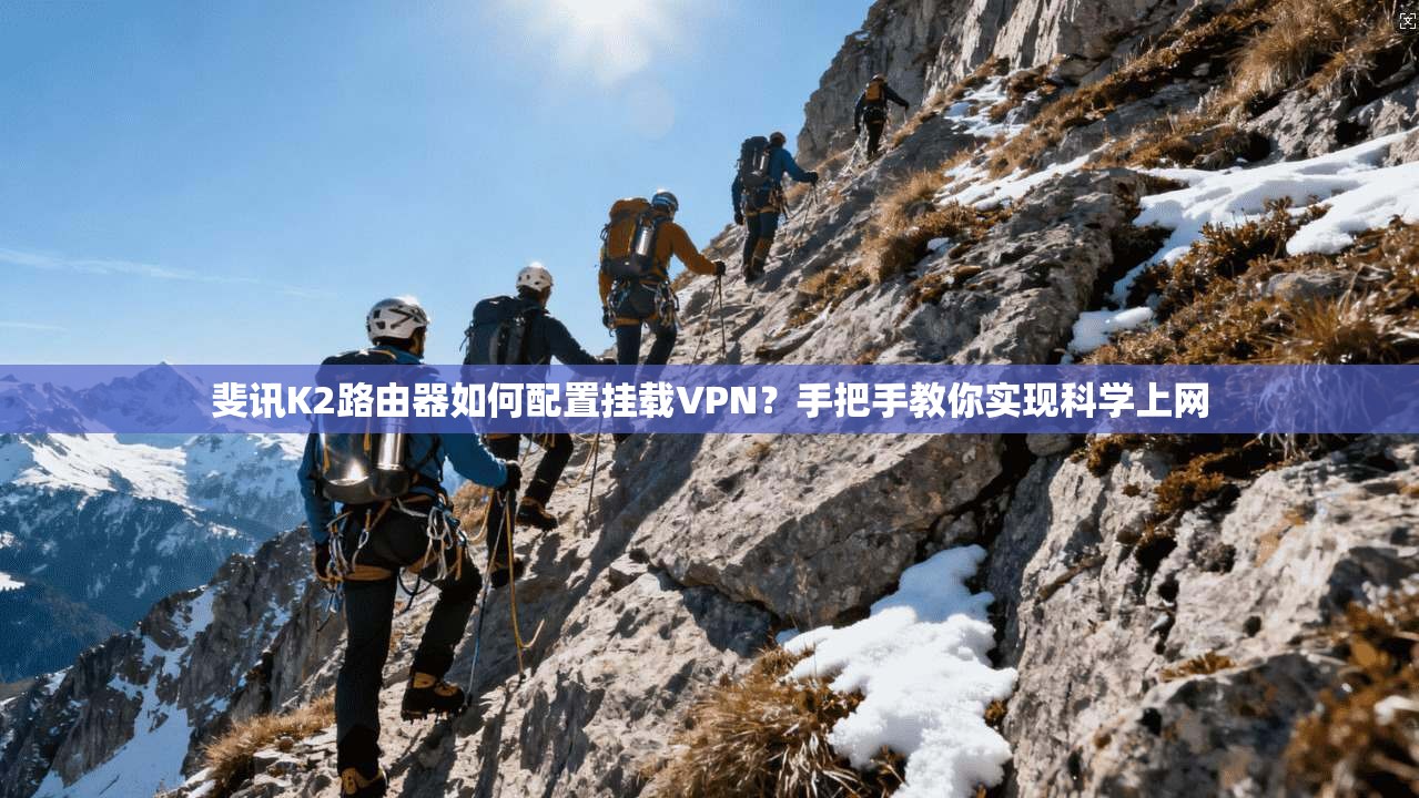斐讯K2路由器如何配置挂载VPN?手把手教你实现科学上网