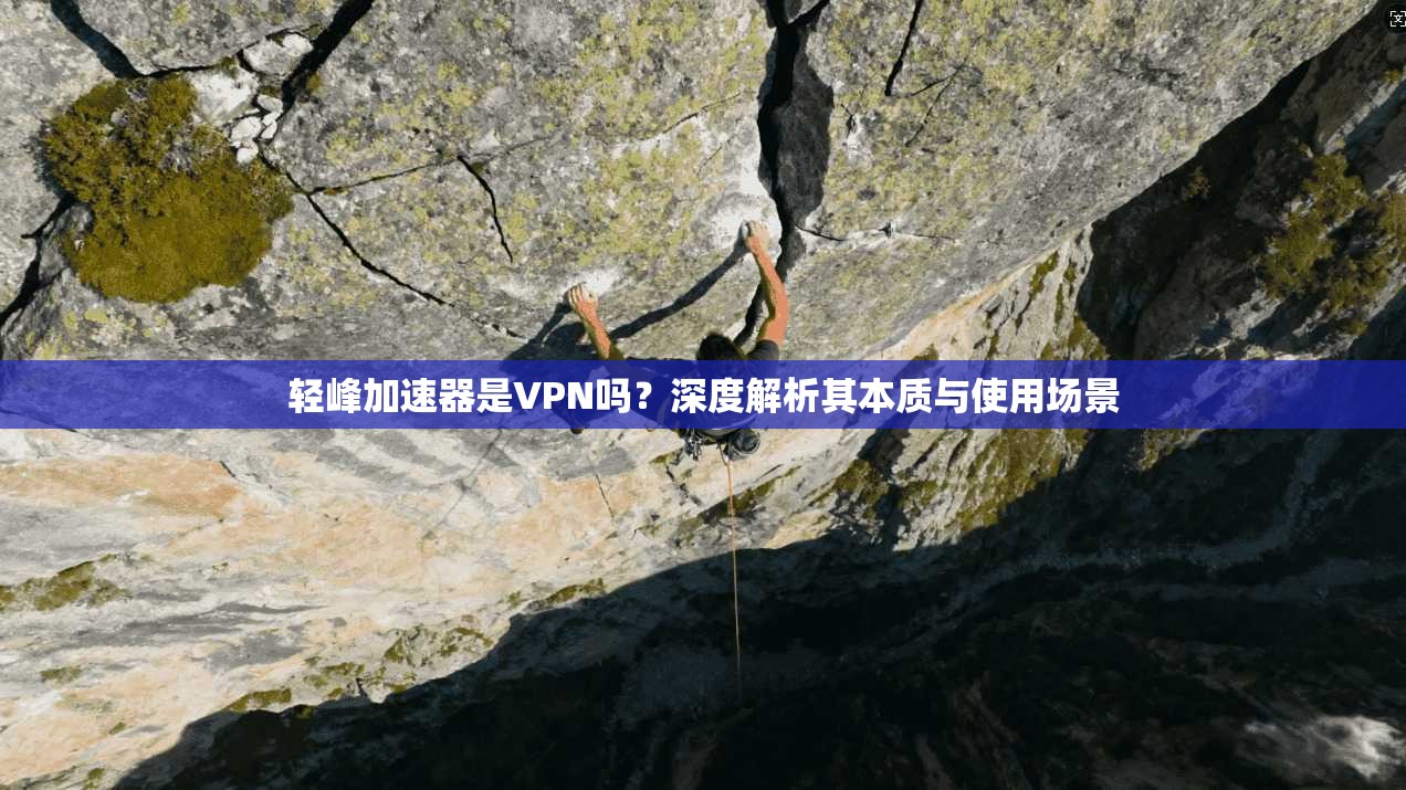 轻峰加速器是VPN吗?深度解析其本质与使用场景