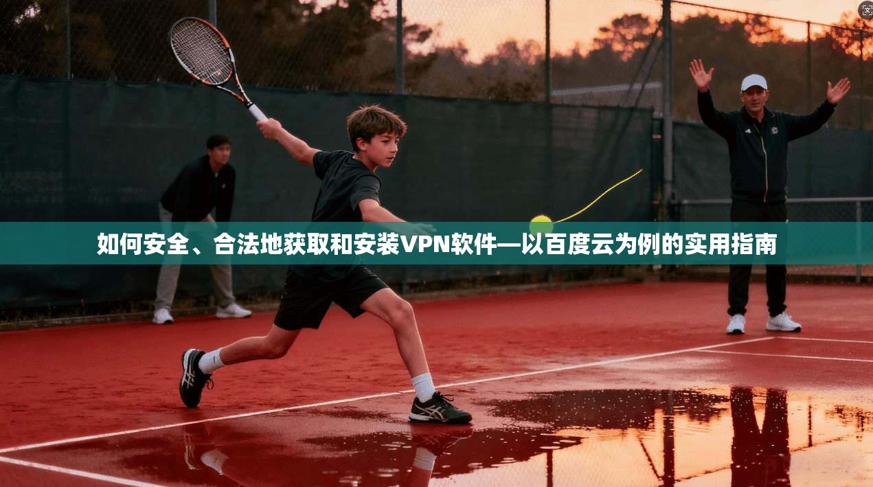如何安全、合法地获取和安装VPN软件—以百度云为例的实用指南