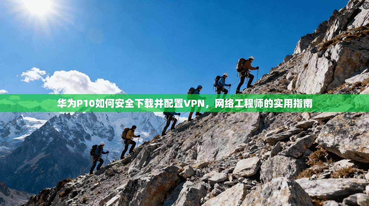 华为P10如何安全下载并配置VPN，网络工程师的实用指南