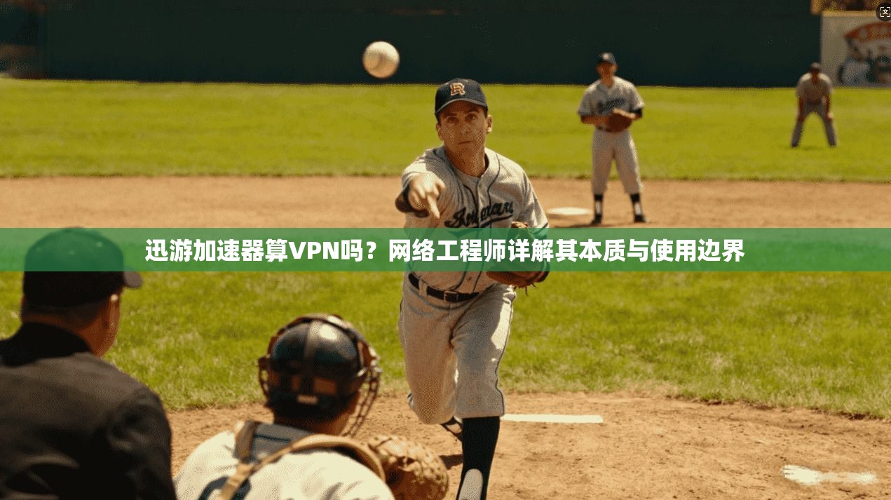 迅游加速器算VPN吗?网络工程师详解其本质与使用边界