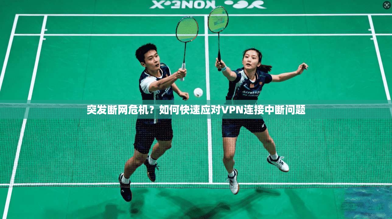 突发断网危机？如何快速应对VPN连接中断问题