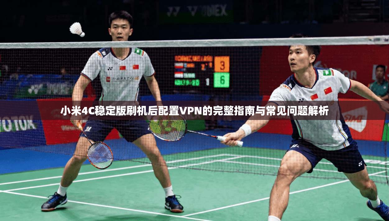 小米4C稳定版刷机后配置VPN的完整指南与常见问题解析