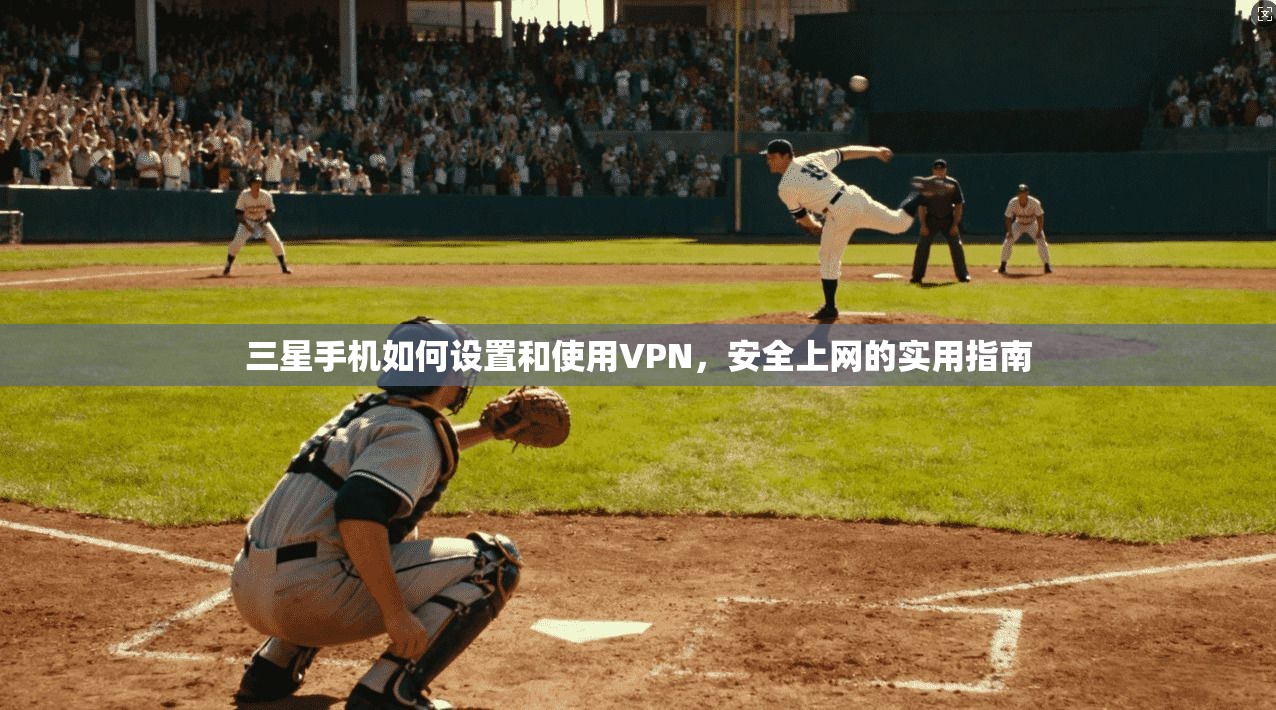 三星手机如何设置和使用VPN，安全上网的实用指南