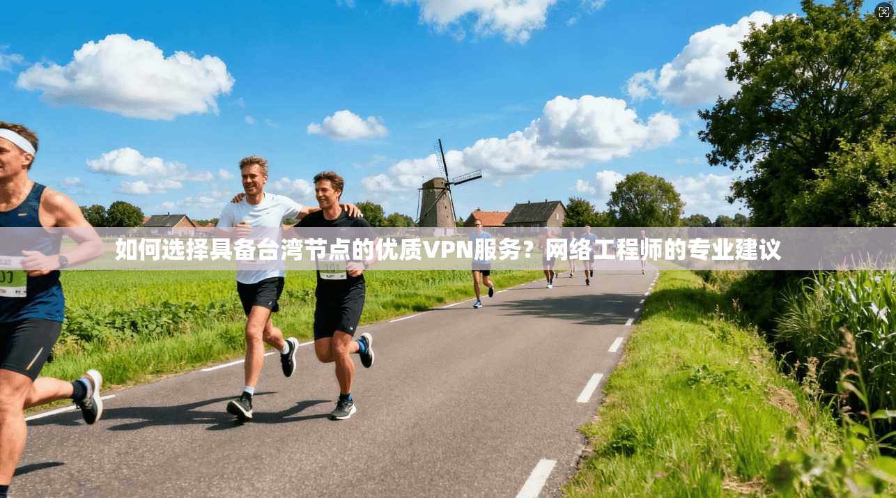 如何选择具备台湾节点的优质VPN服务?网络工程师的专业建议
