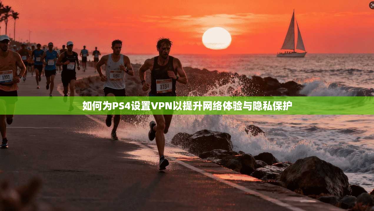 如何为PS4设置VPN以提升网络体验与隐私保护