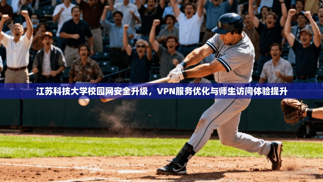 江苏科技大学校园网安全升级，VPN服务优化与师生访问体验提升