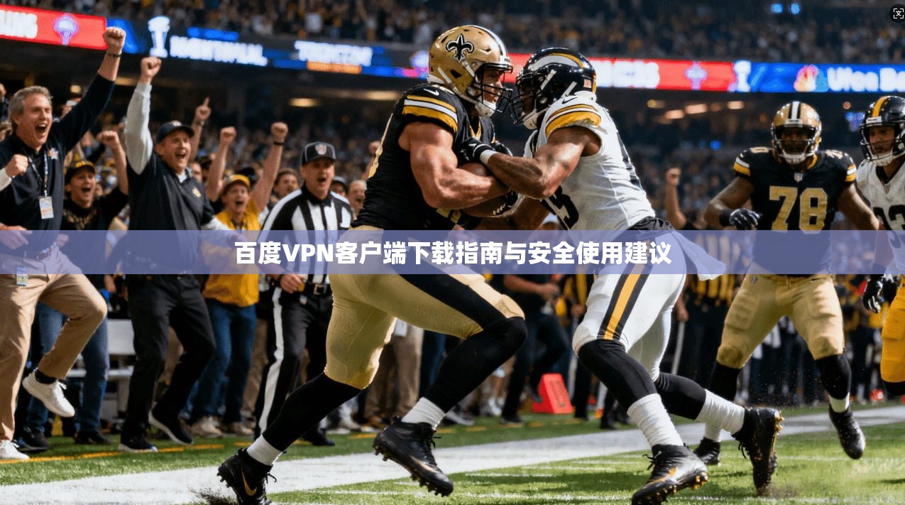 百度VPN客户端下载指南与安全使用建议
