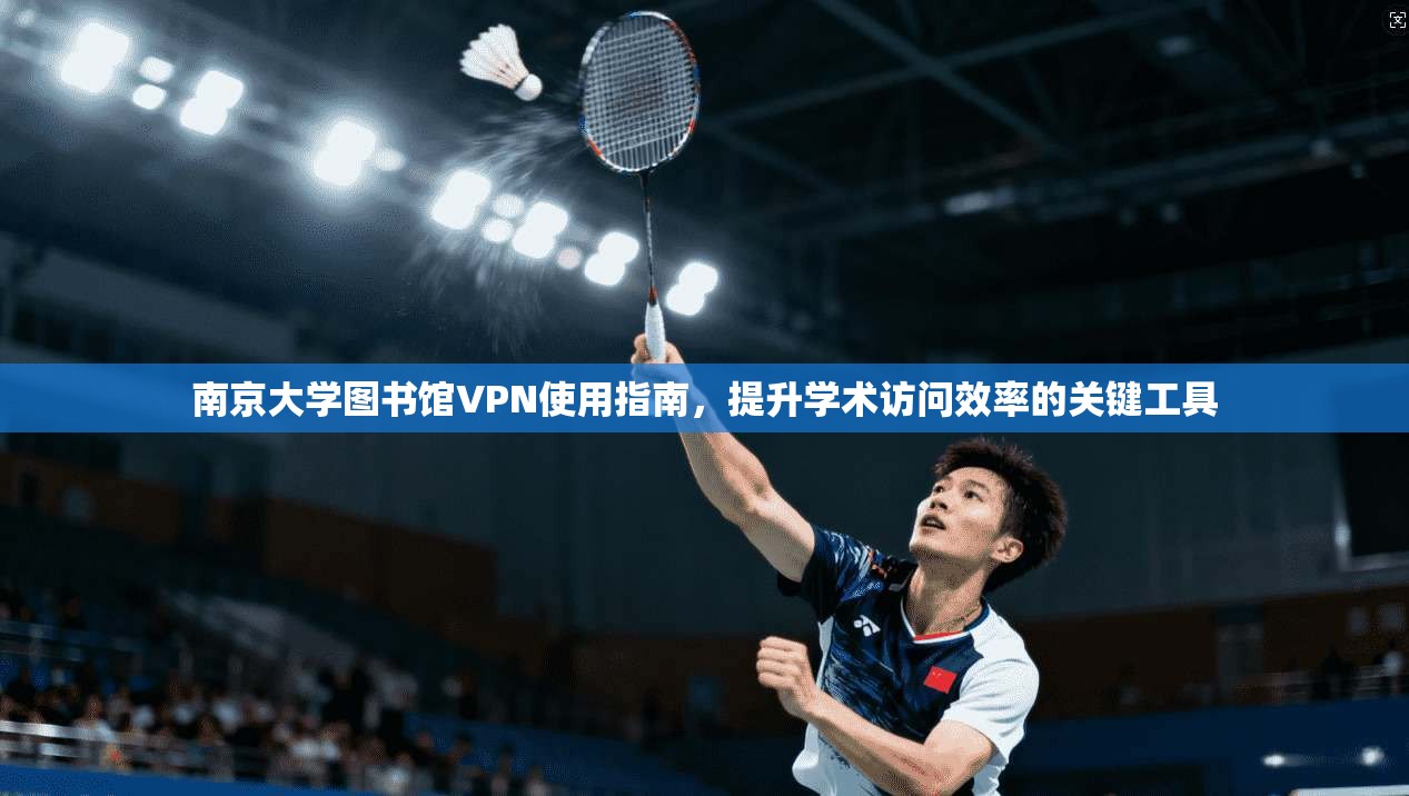 南京大学图书馆VPN使用指南,提升学术访问效率的关键工具