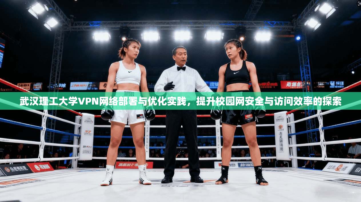 武汉理工大学VPN网络部署与优化实践，提升校园网安全与访问效率的探索