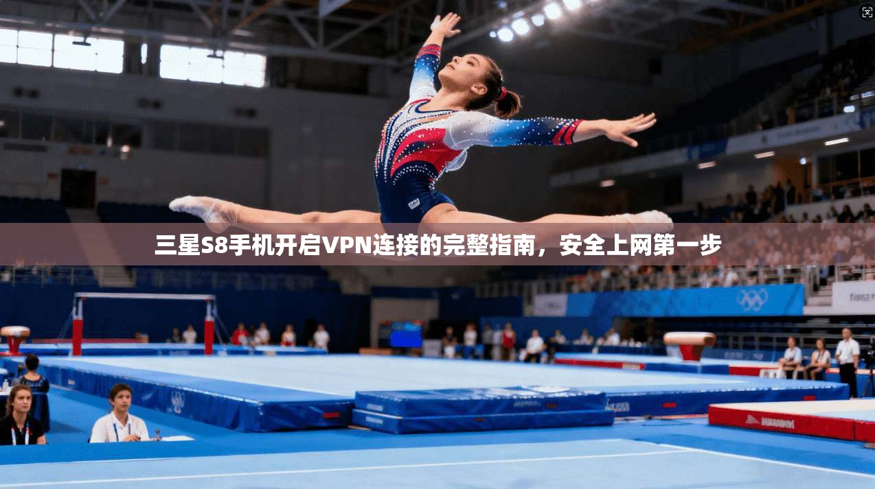 三星S8手机开启VPN连接的完整指南，安全上网第一步