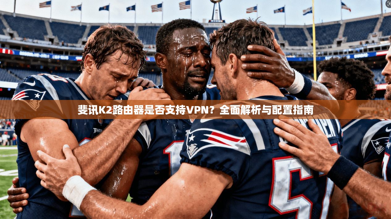 斐讯K2路由器是否支持VPN?全面解析与配置指南