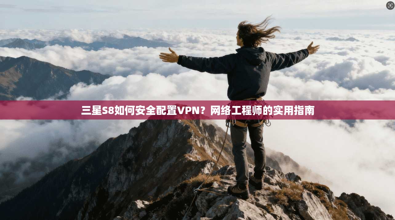 三星S8如何安全配置VPN?网络工程师的实用指南