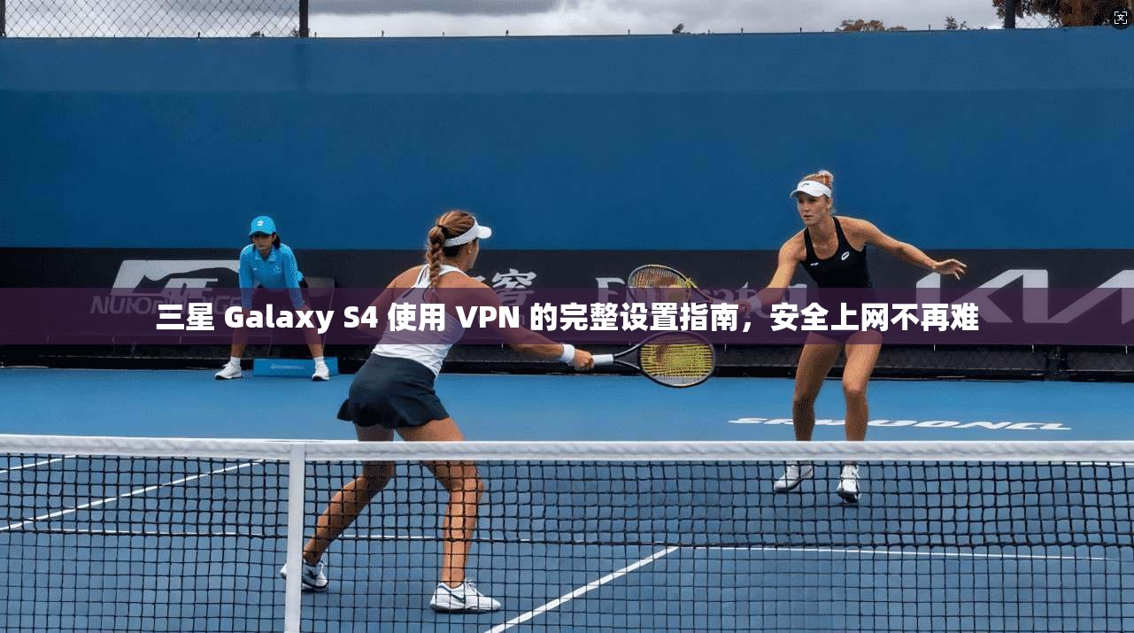三星 Galaxy S4 使用 VPN 的完整设置指南,安全上网不再难