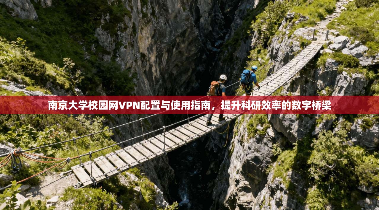 南京大学校园网VPN配置与使用指南,提升科研效率的数字桥梁