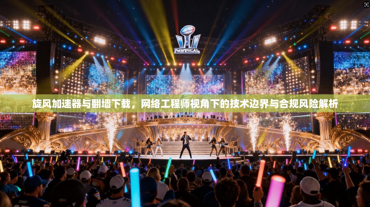 旋风加速器与翻墙下载,网络工程师视角下的技术边界与合规风险解析