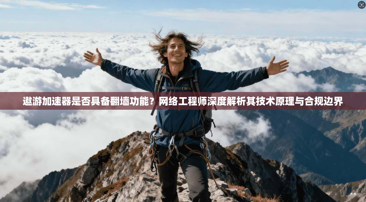 遨游加速器是否具备翻墙功能?网络工程师深度解析其技术原理与合规边界