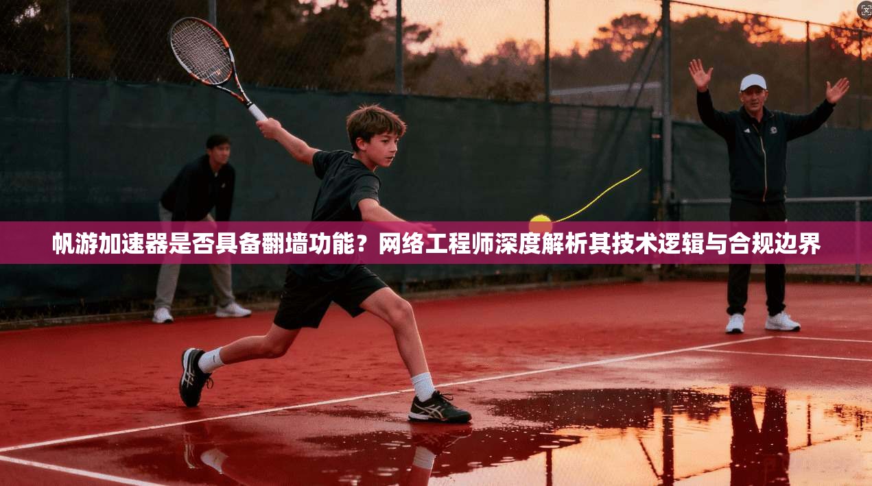帆游加速器是否具备翻墙功能？网络工程师深度解析其技术逻辑与合规边界